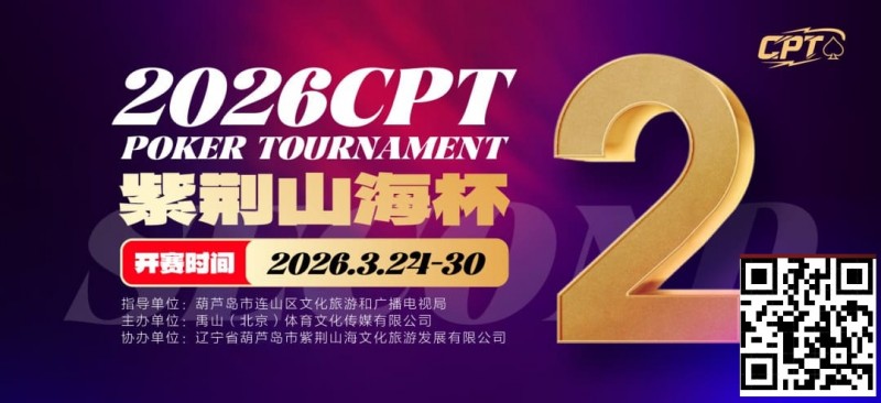 【WPT扑克】倒计时3天！2026 CPT紫荆山海杯启幕在即，大咖嘉宾齐聚葫芦岛共赴扑克盛宴